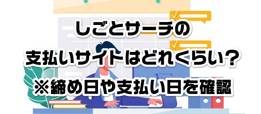 しごとサーチの支払いサイトはどれくらい?※締め日や支払い日を確認